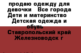 продаю одежду для девочки - Все города Дети и материнство » Детская одежда и обувь   . Ставропольский край,Железноводск г.